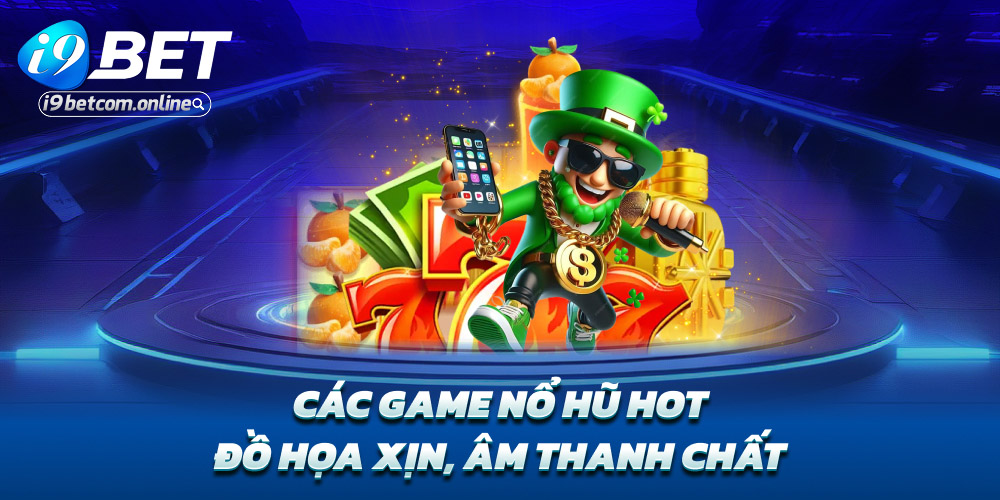 Các game nổ hũ hot – Đồ họa xịn, âm thanh chất