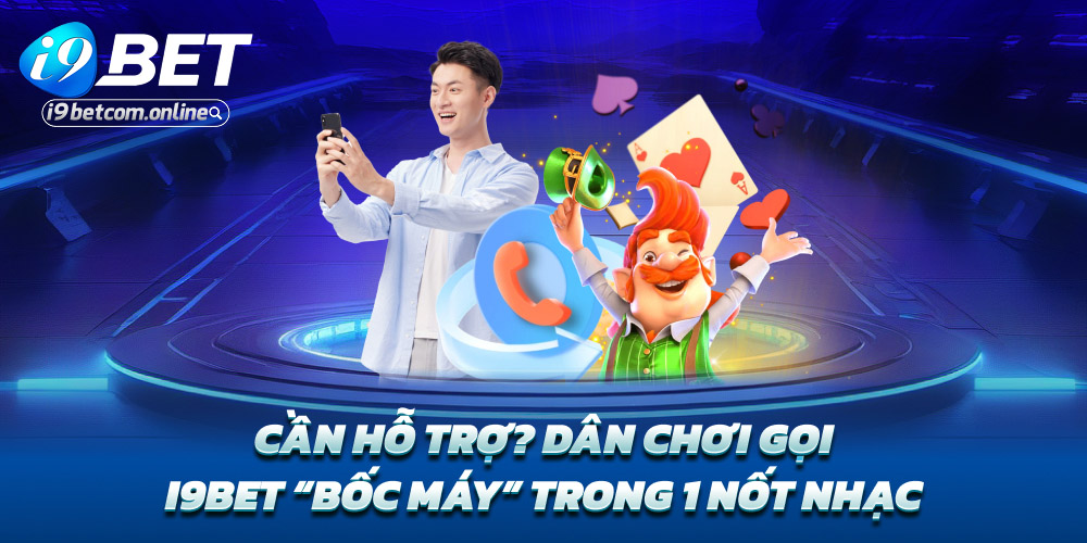 Cần hỗ trợ? Dân chơi gọi – i9bet “bốc máy” trong 1 nốt nhạc