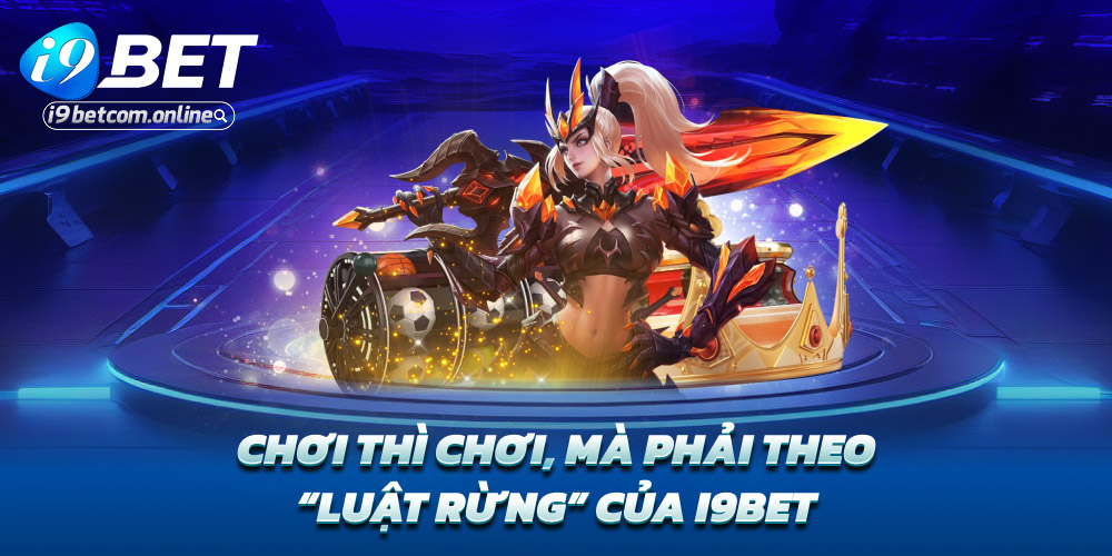 Chơi thì chơi, mà phải theo “luật rừng” của i9bet