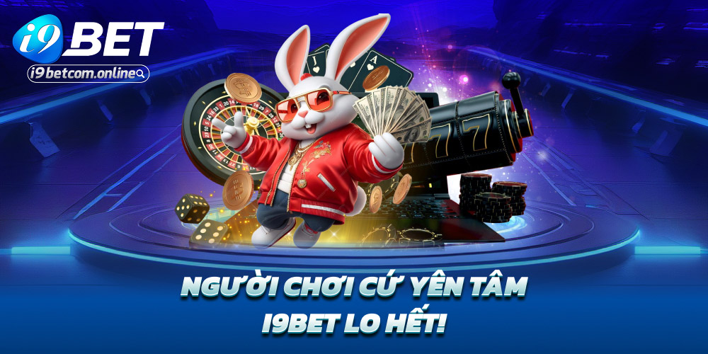 Người chơi cứ yên tâm – i9bet lo hết!