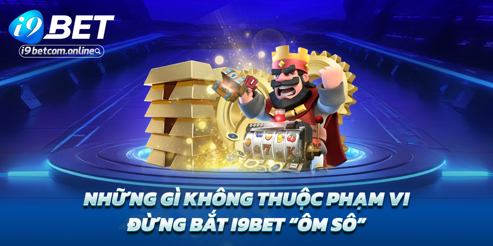 Những gì không thuộc phạm vi – Đừng bắt i9bet “ôm sô”