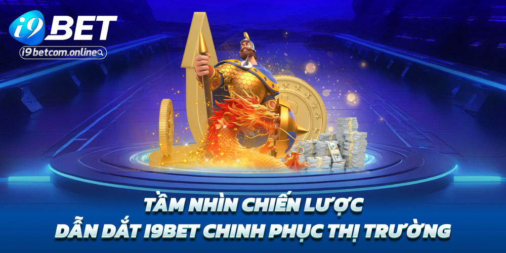 Tầm nhìn chiến lược – Dẫn dắt i9bet chinh phục thị trường